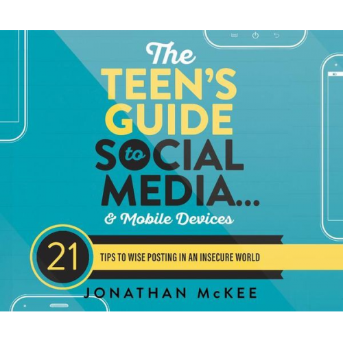 Jonathan McKee - The Teen's Guide to Social Media...and Mobile Devices: 21 Tips to Wise Posting in an Insecure World