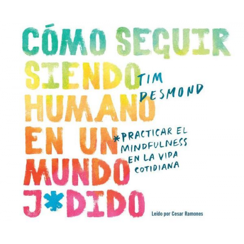 Tim Desmond - Cómo Seguir Siendo Humano En Un Mundo J*dido (How to Stay Human in a F*cked Up World): Practicar La Conciencia Plena En La Vida Cotidiana (Mindfulness