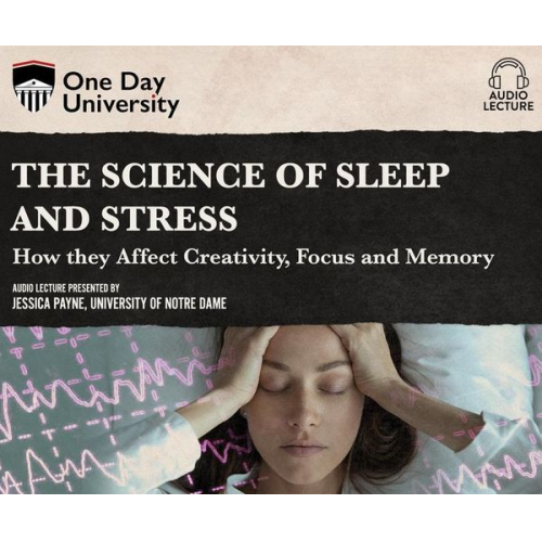 Jessica Payne - The Science of Sleep and Stress: How They Affect Creativity, Focus, and Memory