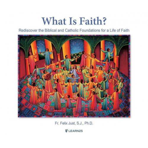 Felix Just S. J. Ph. D. - What Is Faith?: Rediscover the Biblical and Catholic Foundations for a Life of Faith