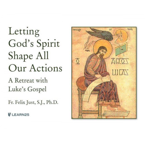 Felix Just S. J. Ph. D. - Letting God's Spirit Shape All Our Actions: A Retreat with Luke's Gospel