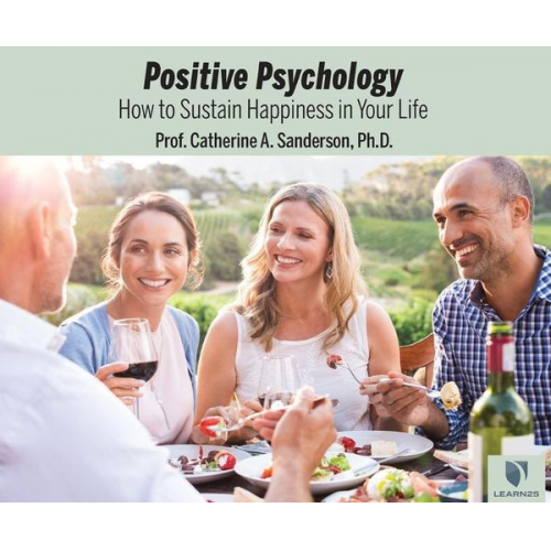 Catherine A. Sanderson - Positive Psychology: How to Sustain Happiness in Your Life