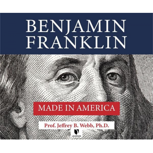 Jeffrey B. Webb Ph. D. - Benjamin Franklin: Made in America