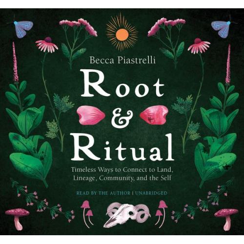 Becca Piastrelli - Root and Ritual: Timeless Ways to Connect to Land, Lineage, Community, and the Self