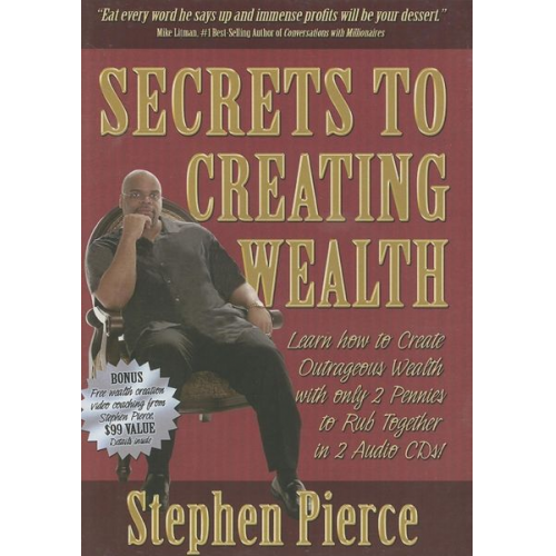 Stephen Pierce - Secrets to Creating Wealth: Learn How to Create Outrageous Wealth with Only 2 Pennies to Rub Together