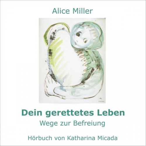 Alice Miller - Dein gerettetes Leben