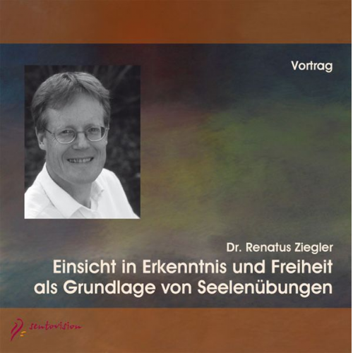 Renatus Ziegler - Einsicht in Erkenntnis und Freiheit als Grundlage von Seelenübungen