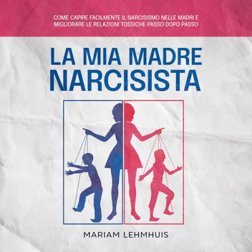 Mariam Lehmhuis - La mia madre narcisista: Come capire facilmente il narcisismo nelle madri e migliorare le relazioni tossiche passo dopo passo