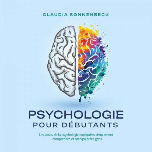 Claudia Sonnenbeck - Psychologie pour débutants: Les bases de la psychologie expliquées simplement - comprendre et manipuler les gens