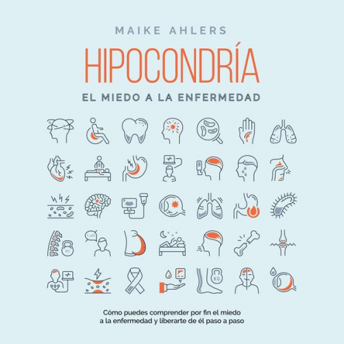 Maike Ahlers - Hipocondría, el miedo a la enfermedad: Cómo puedes comprender por fin el miedo a la enfermedad y liberarte de él paso a paso