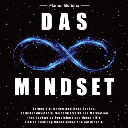 Flamur Berisha - Das unendliche Mindset: Lernen Sie warum, positives Denken, Selbstbewusstsein, Selbstdisziplin und Motivation, Ihre Denkweise bereichert und Ihnen hil