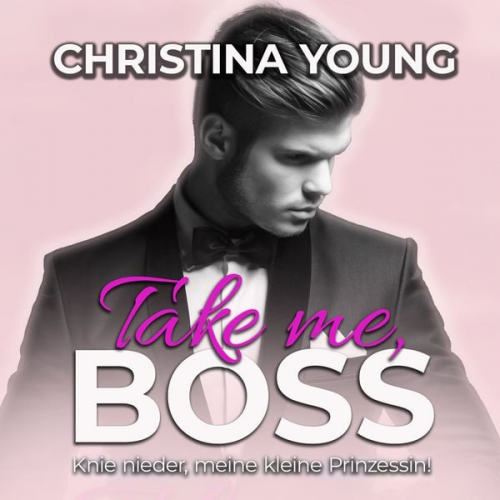 Christina Young - Take Me BOSS - Knie nieder, meine kleine Prinzessin! (Boss Billionaire Romance 8)