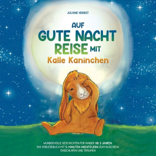 Juliane Herbst - Auf Gute-Nacht-Reise mit Kalle Kaninchen: Wundervolle Geschichten für Kinder ab 3 Jahren. Ein Vorlesebuch mit 5-Minuten Abenteuern zum Kuscheln, Einsc