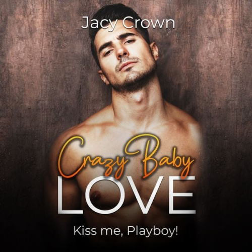 Jacy Crown - Crazy Baby Love: Kiss me, Playboy! (Unexpected Love Stories)