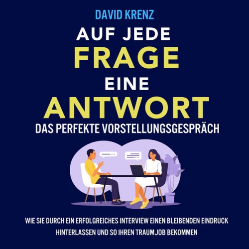 David Krenz - Auf jede Frage eine Antwort – Das perfekte Vorstellungsgespräch: Wie Sie durch ein erfolgreiches Interview einen bleibenden Eindruck hinterlassen und