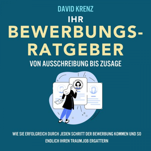 David Krenz - Ihr Bewerbungsratgeber – von Ausschreibung bis Zusage: Wie Sie erfolgreich durch jeden Schritt der Bewerbung kommen und so endlich Ihren Traumjob erga