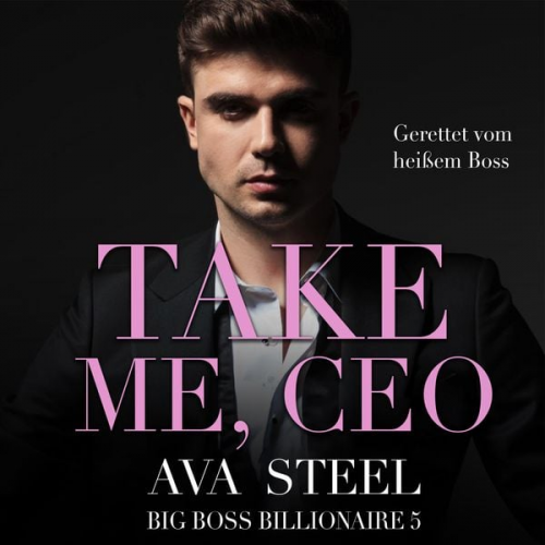 Ava Steel - Take me, CEO!: Gerettet vom heißen Boss (Big Boss Billionaire 5)