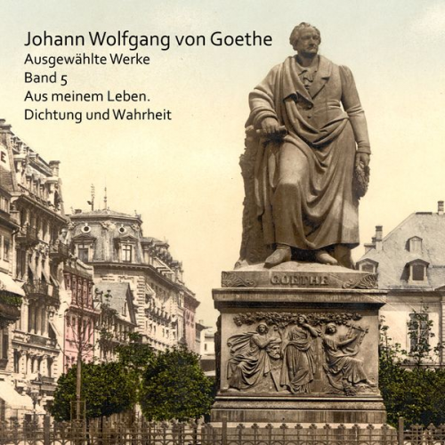 Johann Wolfgang von Goethe - Aus meinem Leben. Dichtung und Wahrheit