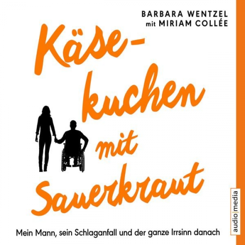 Barbara Wentzel - Käsekuchen mit Sauerkraut. Mein Mann, sein Schlaganfall und der ganze Irrsinn danach