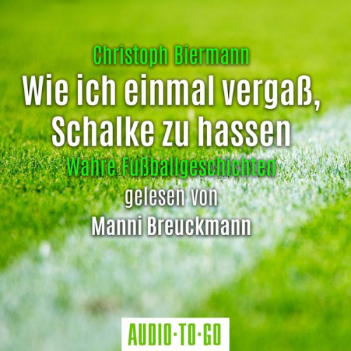 Christoph Biermann - Wie ich einmal vergaß, Schalke zu hassen - Wahre Fußballgeschichten