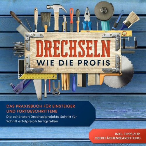 Tobias Bergstein - Drechseln wie die Profis: Das Praxisbuch für Einsteiger und Fortgeschrittene - Die schönsten Drechselprojekte Schritt für Schritt erfolgreich fertigst