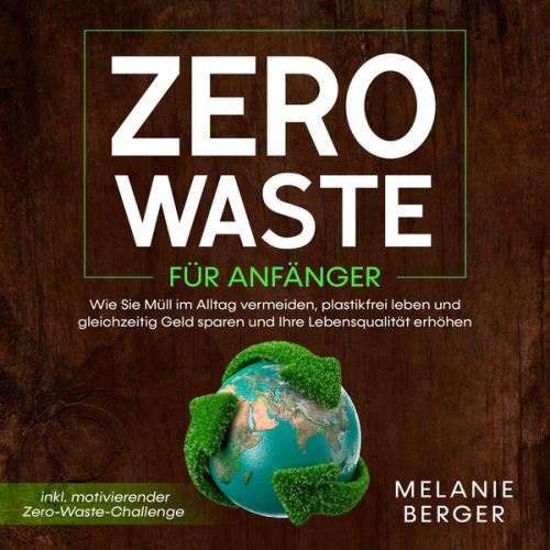 Melanie Berger - Zero Waste für Anfänger: Wie Sie Müll im Alltag vermeiden, plastikfrei leben und gleichzeitig Geld sparen und Ihre Lebensqualität erhöhen - inkl. moti