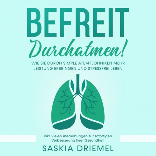 Saskia Driemel - Befreit durchatmen! Wie Sie durch simple Atemtechniken mehr Leistung erbringen und stressfrei leben - inkl. vielen Atemübungen zur sofortigen Verbesse