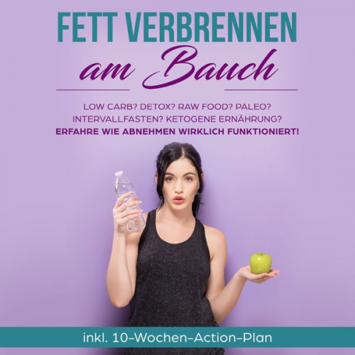 Lena Siemers - Fett verbrennen am Bauch: Low Carb? Detox? Raw Food? Paleo? Intervallfasten? Ketogene Ernährung? Erfahre, wie Abnehmen wirklich funktioniert!: inkl. 1