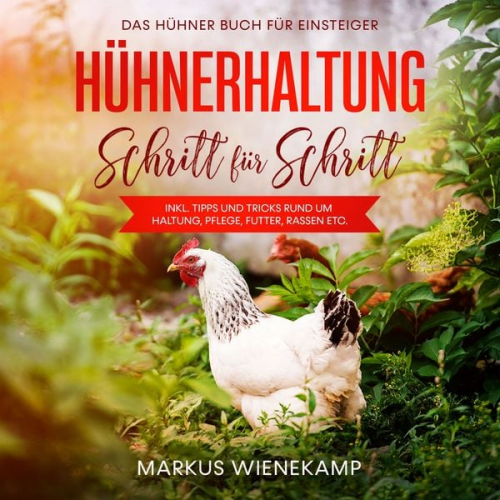 Markus Wienekamp - Hühnerhaltung Schritt für Schritt: Das Hühner Buch für Einsteiger - inkl. Tipps und Tricks rund um Haltung, Pflege, Futter, Rassen etc.