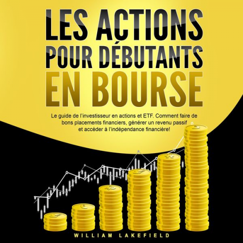 William Lakefield - LES ACTIONS POUR DÉBUTANTS EN BOURSE: Le guide de l'investisseur en actions et ETF. Comment faire de bons placements financiers, générer un revenu pas