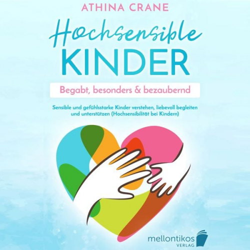 Athina Crane - Hochsensible Kinder – begabt, besonders & bezaubernd: Sensible und gefühlsstarke Kinder verstehen, liebevoll begleiten und unterstützen (Hochsensibili