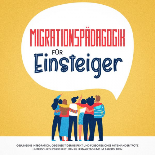 Kathrin Sprenger - Migrationspädagogik für Einsteiger: Gelungene Integration, gegenseitiger Respekt und fürsorgliches Miteinander trotz unterschiedlicher Kulturen im Ler