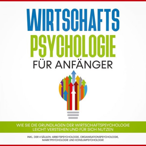 Martin Kulas - Wirtschaftspsychologie für Anfänger: Wie Sie die Grundlagen der Wirtschaftspsychologie leicht verstehen und für sich nutzen – inkl. der 4 Säulen: Arbe