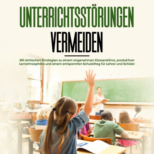 Amke Dannen - Unterrichtsstörungen vermeiden: Mit einfachen Strategien zu einem angenehmen Klassenklima, produktiver Lernatmosphäre und einem entspannten Schulallta