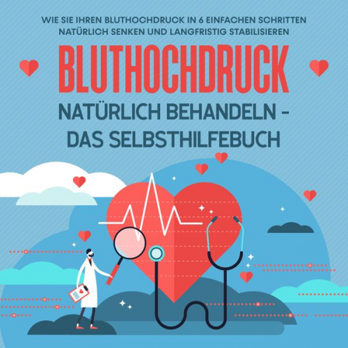 Markus Steinberger - Bluthochdruck natürlich behandeln - Das Selbsthilfebuch: Wie Sie Ihren Bluthochdruck in 6 einfachen Schritten natürlich senken und langfristig stabili