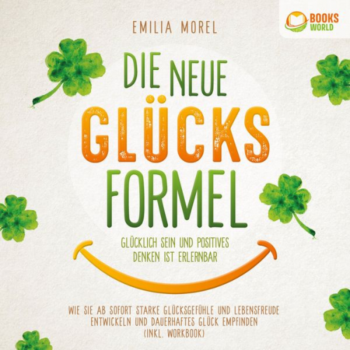 Emilia Morel - Die neue Glücksformel - Glücklich sein und positives Denken ist erlernbar: Wie Sie ab sofort starke Glücksgefühle und Lebensfreude entwickeln und daue