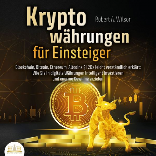 Robert A. Wilson - Kryptowährungen für Einsteiger - Blockchain, Bitcoin, Ethereum, Altcoins und ICOs leicht verständlich erklärt: Wie Sie in digitale Währungen intellige