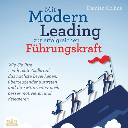 Damian Collins - Mit Modern Leading zur erfolgreichen Führungskraft werden: Wie Sie Ihre Leadership-Skills auf das nächste Level heben, überzeugender auftreten und Ihr