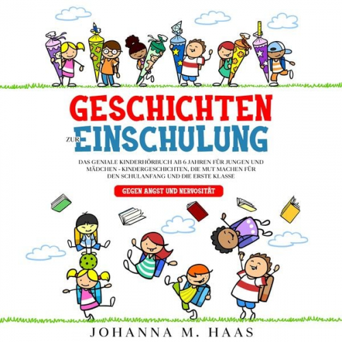 Johanna M. Haas - Geschichten zur Einschulung: Das geniale Kinderbuch ab 6 Jahren für Jungen und Mädchen - Kindergeschichten, die Mut machen für den Schulanfang und die