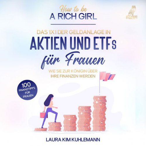 Laura Kim Kuhlemann - How to be a rich girl: Das 1x1 der Geldanlage in Aktien und ETFs für Frauen – Wie Sie zur Königin über Ihre Finanzen werden - 100 Finanztipps für F