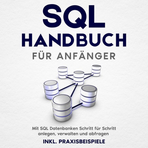 Tobias Stroek - SQL Handbuch für Anfänger: Mit SQL Datenbanken Schritt für Schritt anlegen, verwalten und abfragen – inkl. Praxisbeispiele