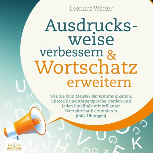 Leonard Winter - Ausdrucksweise verbessern & Wortschatz erweitern: Wie Sie zum Meister der Kommunikation, Rhetorik und Körpersprache werden und jeden Smalltalk mit bri