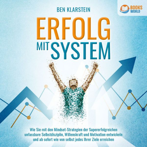 Ben Klarstein - ERFOLG MIT SYSTEM: Wie Sie mit den Mindset-Strategien der Supererfolgreichen unfassbare Selbstdisziplin, Willenskraft und Motivation entwickeln und ab