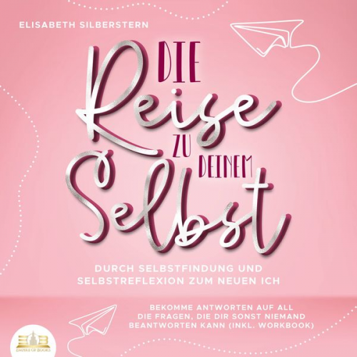 Elisabeth Silberstern - Die Reise zu deinem Selbst - Durch Selbstfindung und Selbstreflexion zum neuen Ich: Bekomme Antworten auf all die Fragen, die dir sonst niemand beantw