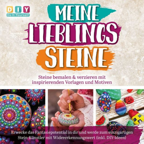 DIY-Do It Yourself - MEINE LIEBLINGSSTEINE - Steine bemalen & verzieren mit inspirierenden Vorlagen und Motiven: Erwecke das Fantasiepotential in dir und werde zum einziga