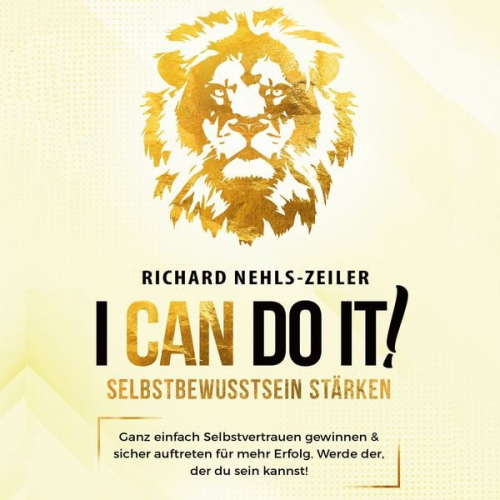 Richard Nehls-Zeiler - Selbstbewusstsein stärken – I can do it!: Ganz einfach Selbstvertrauen gewinnen & sicher auftreten für mehr Erfolg. Werde der, der du sein kannst!