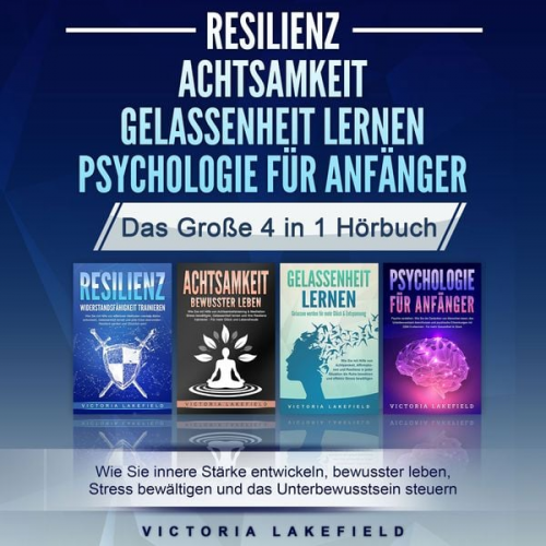 Victoria Lakefield - RESILIENZ | ACHTSAMKEIT | GELASSENHEIT LERNEN | PSYCHOLOGIE FÜR ANFÄNGER - Das Große 4 in1 Buch: Wie Sie innere Stärke entwickeln, bewusster leben, St