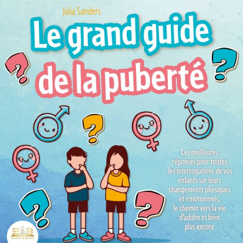 Julia Sanders - LE GRAND GUIDE DE LA PUBERTÉ: Les meilleures réponses pour toutes les interrogations de vos enfants à partir de 8 ans sur leurs changements physiques