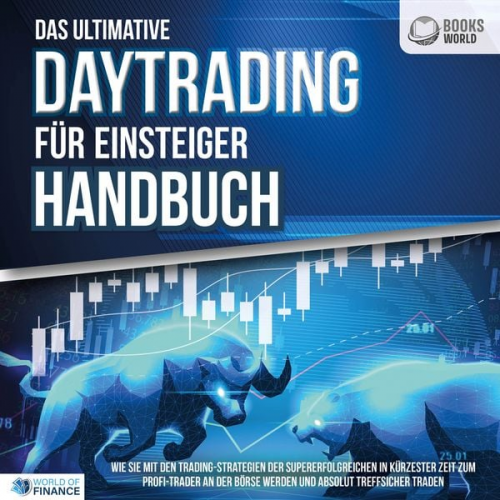 World of Finance - Das ultimative DAYTRADING FÜR EINSTEIGER Handbuch: Wie Sie mit den Trading-Strategien der Supererfolgreichen in kürzester Zeit zum Profi-Trader an der