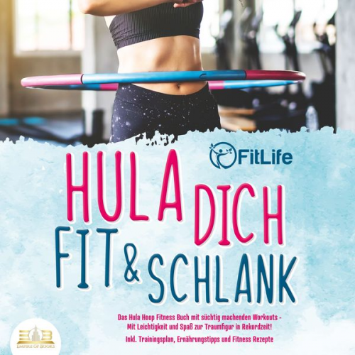 FitLife - Hula dich fit & schlank - Das Hula Hoop Fitness Buch mit süchtig machenden Workouts: Mit Leichtigkeit und Spaß zur Traumfigur in Rekordzeit! Inkl. Tra